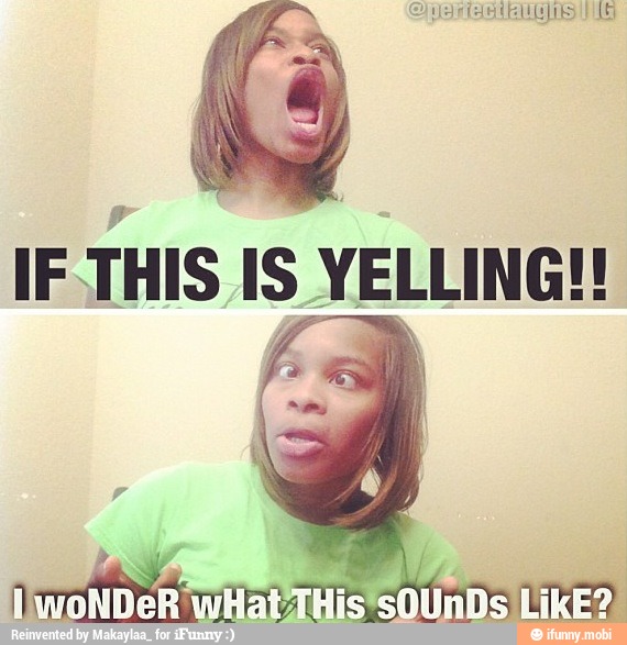 IF
THIS IS YELLING!!