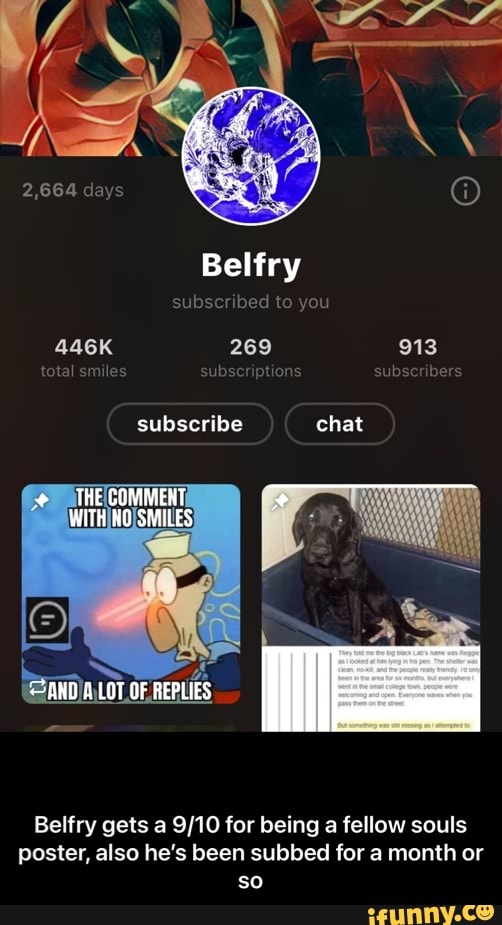 Belfry
ub-
446K 269 913
subscribe chat
ta me
THE COMMEHT WITH SMILES
MANO LOT OF REPLIES
Belfry gets a for being a fellow souls poster, also he's been subbed for a month or so - Belfry gets a 9/10 for being a fellow souls poster, also he’s been subbed for a month or so
