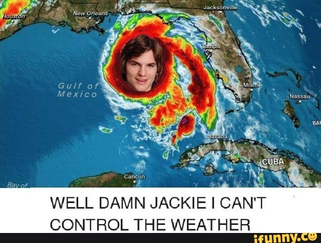 WELL DAMN JACKIE I CAN'T CONTROL THE WEATHER - iFunny