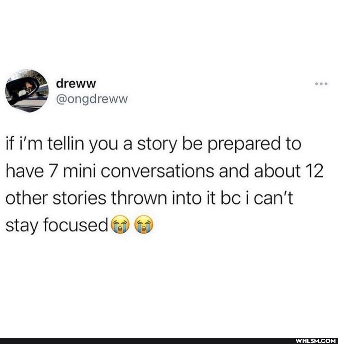 if i'm tellin you a story be prepared to have 7 mini conversations and about 12 other stories thrown into it bc i can't stay focused
