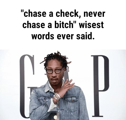 Never chase a bitch