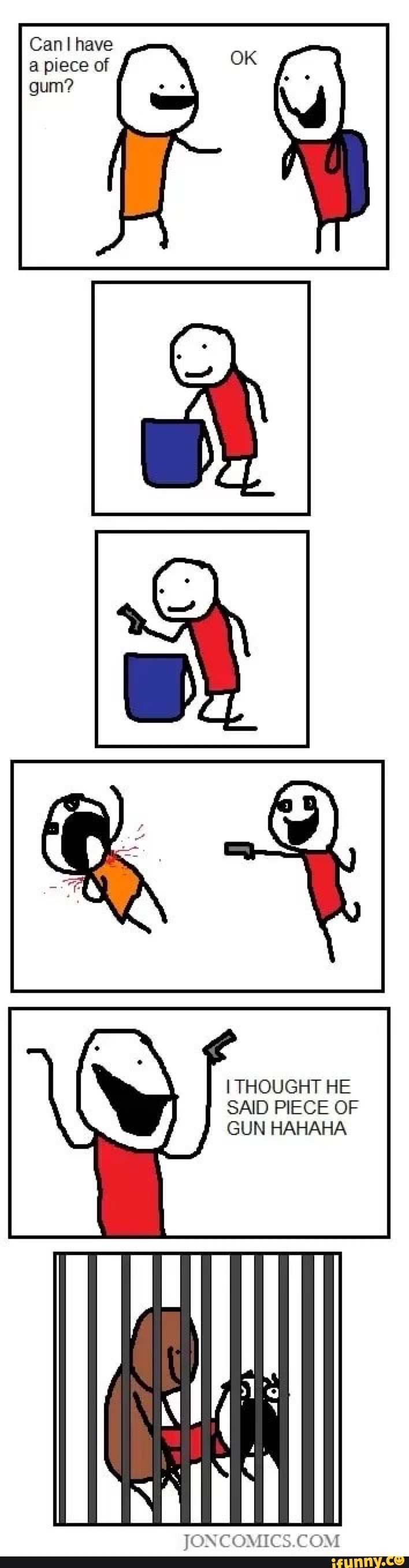 Can have a piece of gum?
I THOUGHT HE SAID PIECE OF GUN HAHAHA
JONCOMICS.COM.