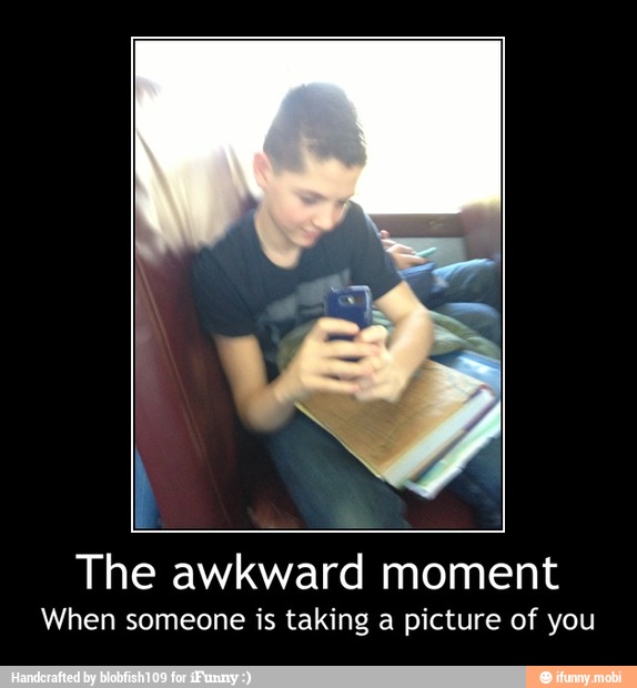 The awkward moment
When someone is taking a picture of you - The awkward moment
When someone is taking a picture of you