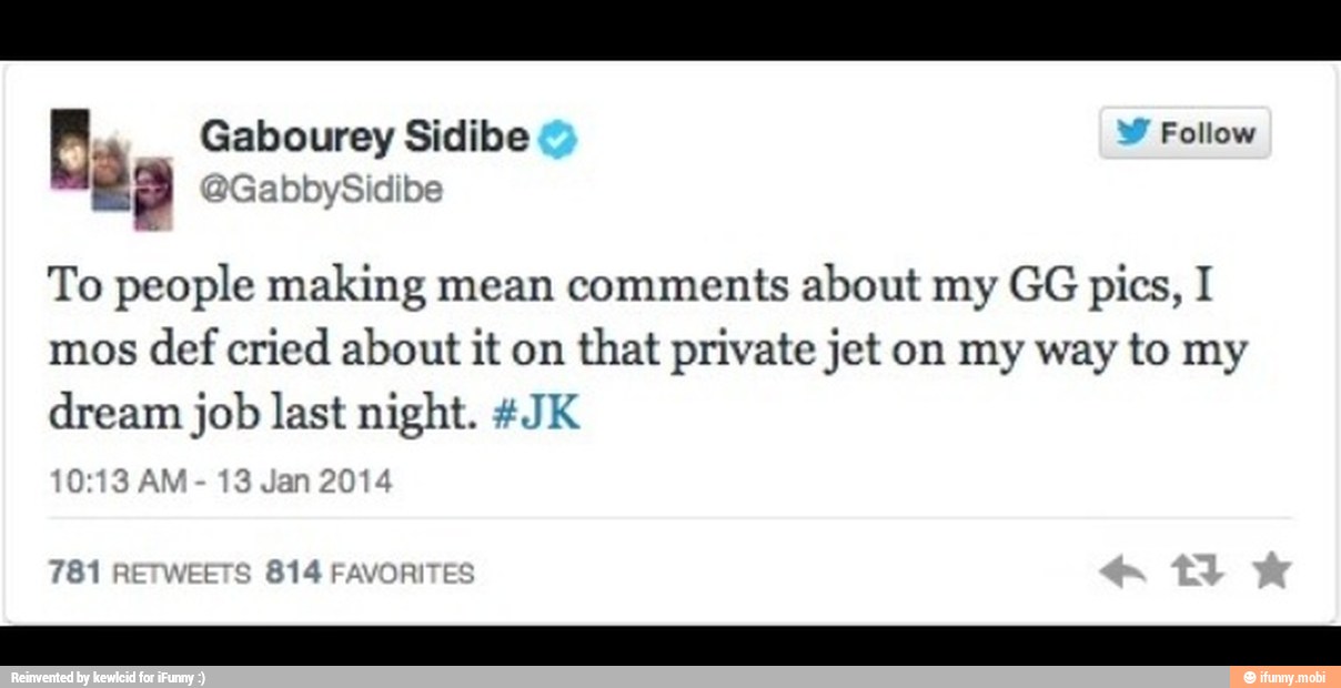 a Gabourey Sidibe Y Follow
To people making mean comments about my GG pics, I
mos
def cried about it on
that private jet on my way to my
dream job last night. 4JK
0:13 AM
13 Jan 2014
781 RETWEETS 814 FAVORITES