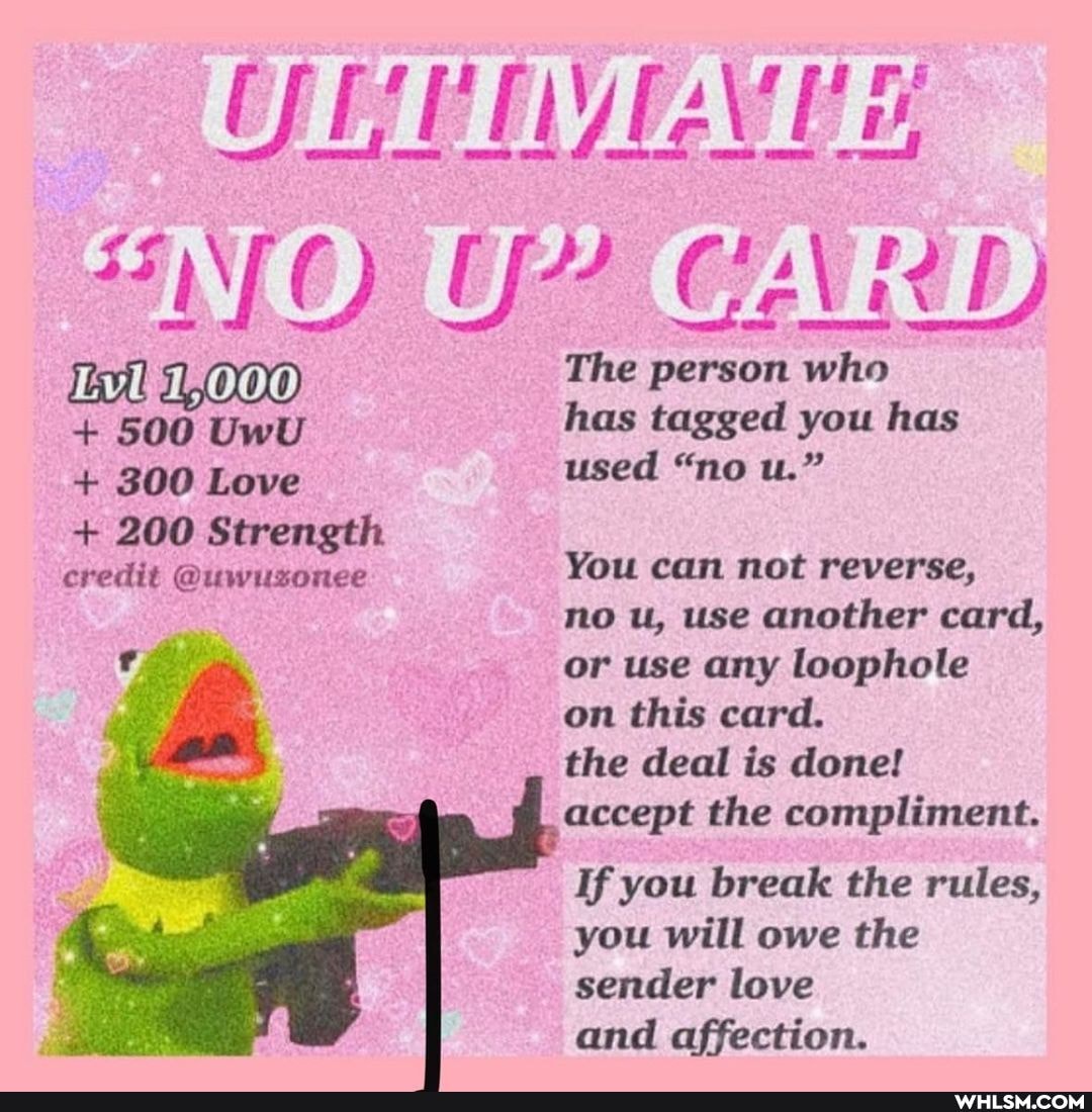 OPP LY EAVES:
CARD
(000) The person who
+ 500 UwU has tagged you has
+ 300 Love used "no u."
+ 200 Strength
credit @uwusonee You can not reverse,
no u, use another card, or use any loophole
on this card.
the deal is done!
_accept the compliment.
If you break the rules, you will owe the sender love
and affection.