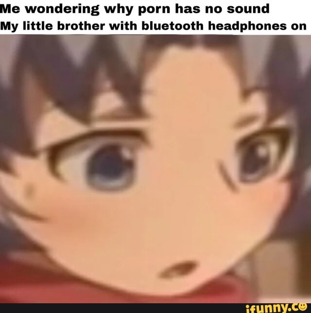 Bluechoot - Me wondering why porn has no sound My little brother with ...