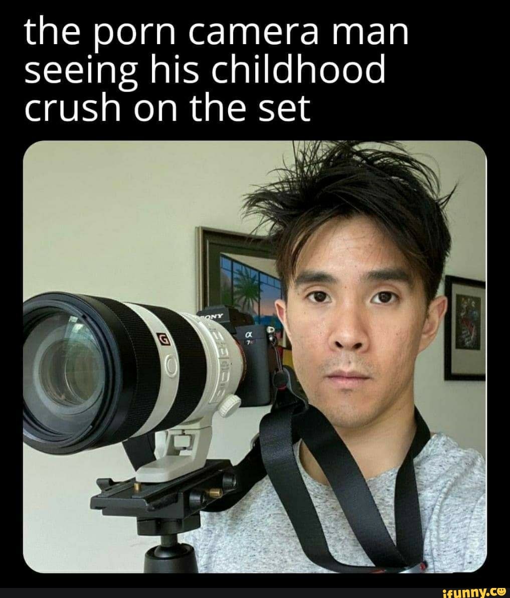 The porn camera man seeing his childhood crush on the set - iFunny