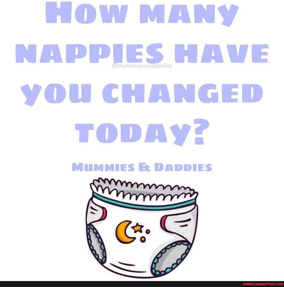 How MANY NAPPIES HAVE you CHANGED TODAY? MUMMIES DADDIES America’s