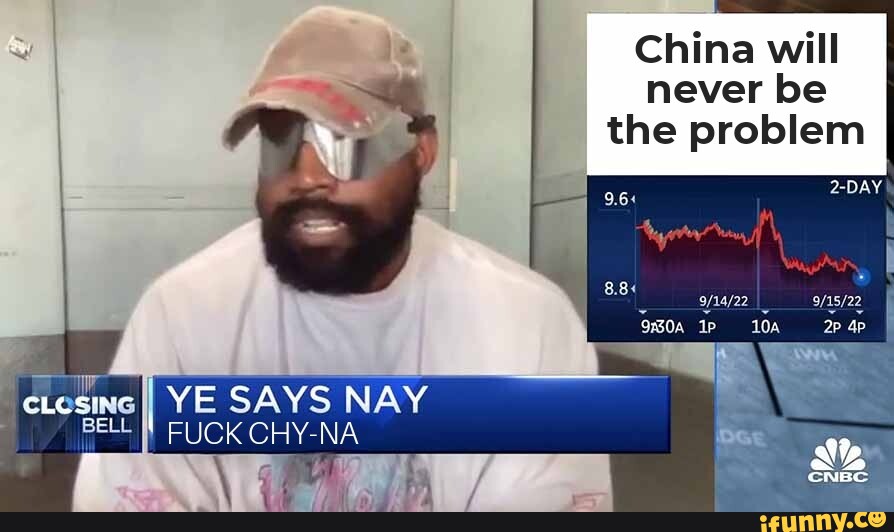 China will never be the problem YE SAYS NAY BELL FUCK GHYNA )