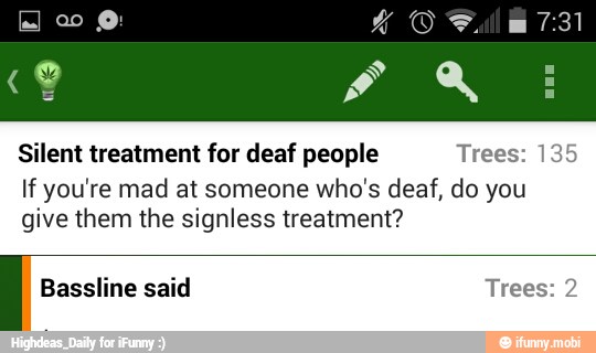 Silent treatment for deaf people Trees: 135
If you're mad at someone
who's deaf, do you
give them the signless treatment?