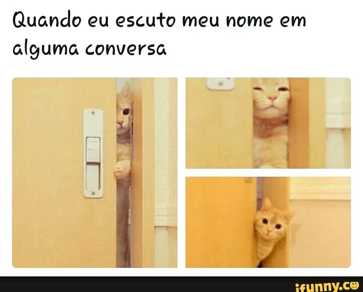 Quando eu escuto meu nome em
alguma conversa