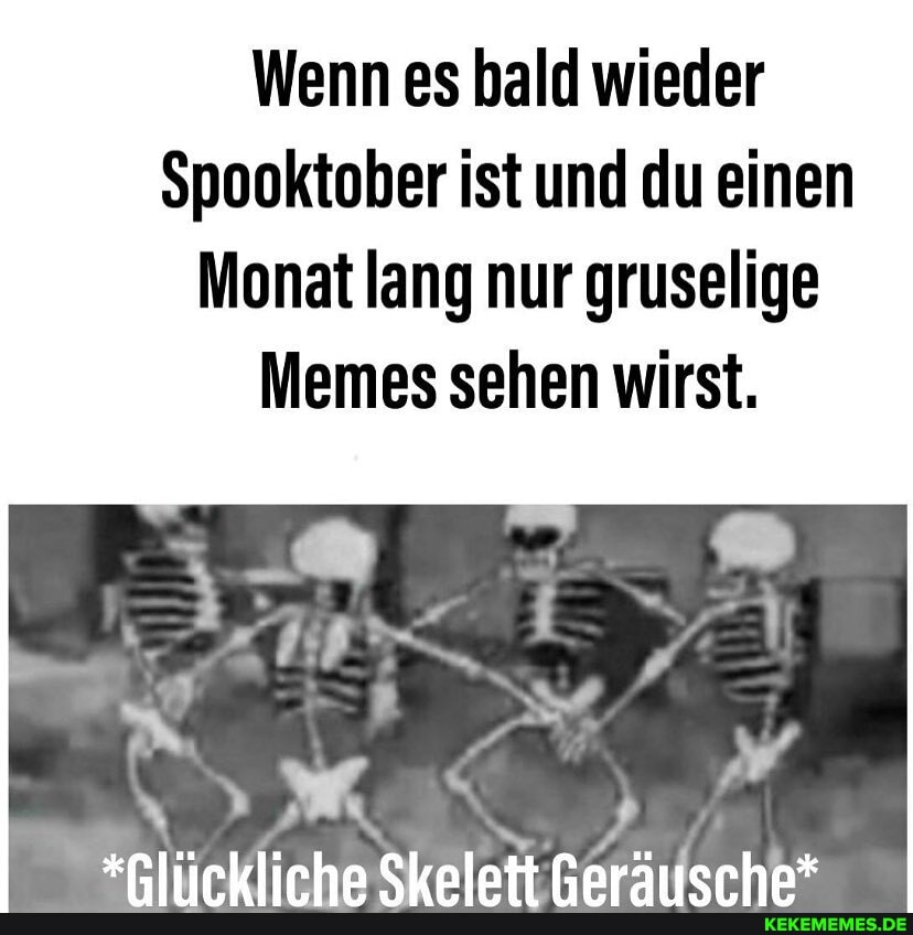 Wenn es bald wieder
Spooktober ist und du einen
Monat lang nur gruselige
Memes sehen wirst.