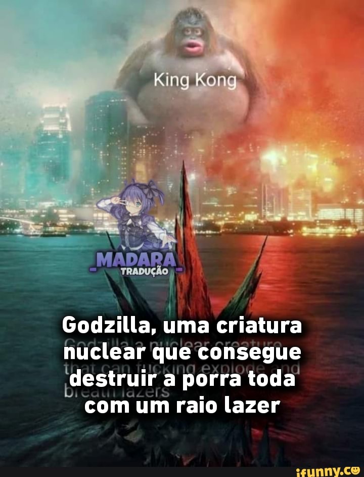 King Kong Godzilla, uma criatura nuclear que consegue destruir a porra