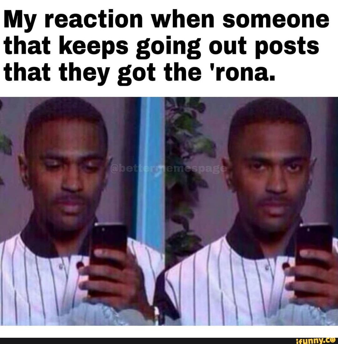 My reaction when someone that keeps going out posts that they got the