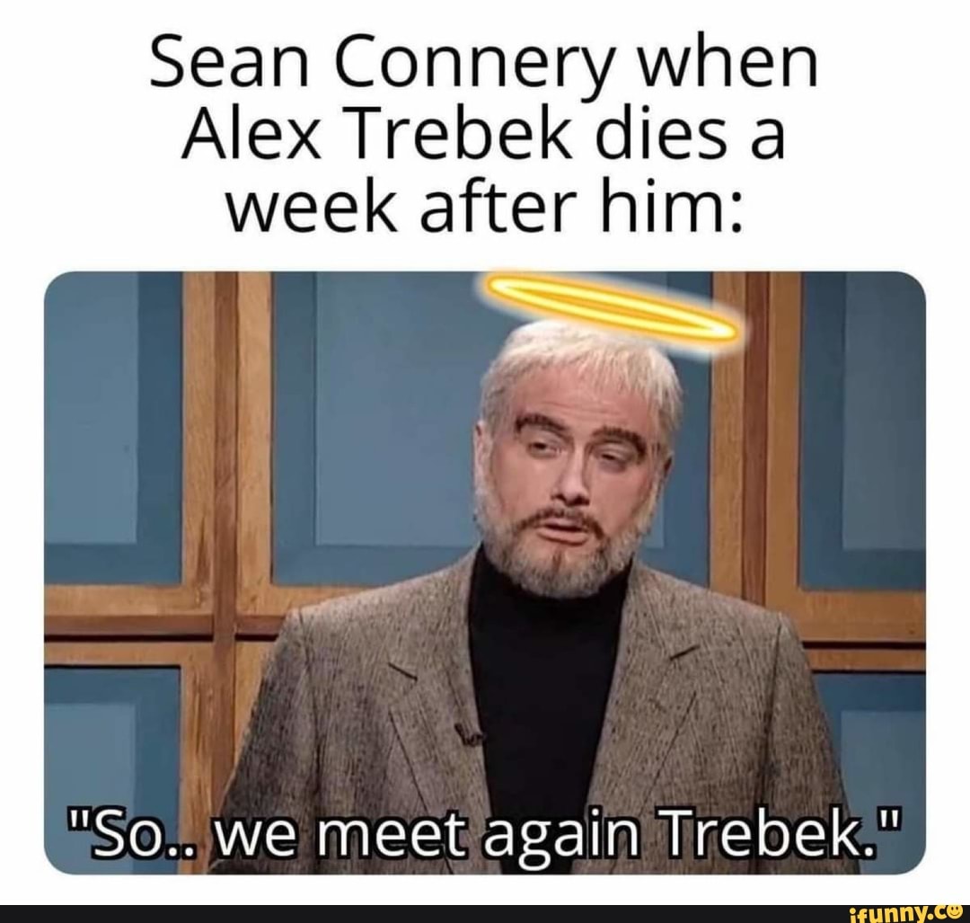 Sean Connery When Alex Trebek Dies A Week After Him So We Meet Again Trebek