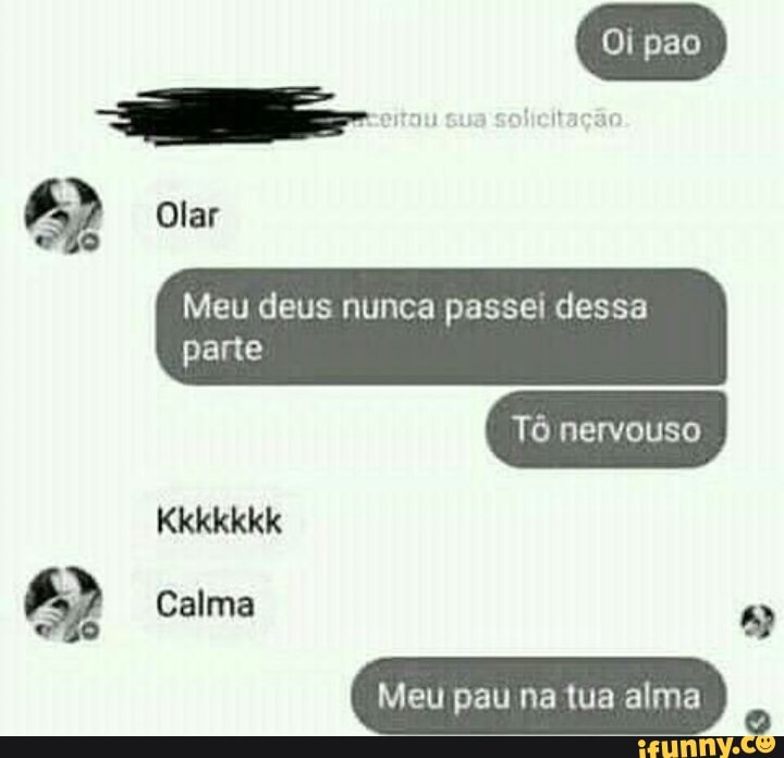 Oi pao mo mçs
lar
Meu deus nunca passei dessa parte
Tô nervouso
Calma
Meu pau na tua alma