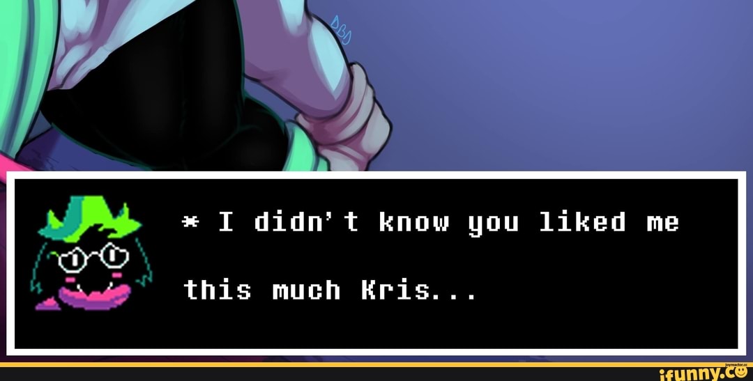MS I didn't know you liked me
4 this much Kris...