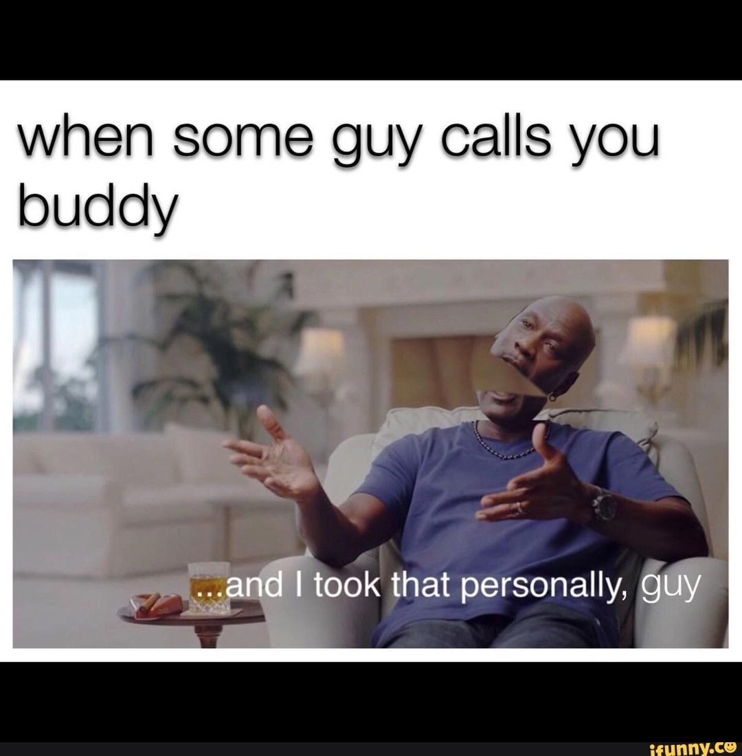 When some guy calls you buddy and I took that personal guy iFunny