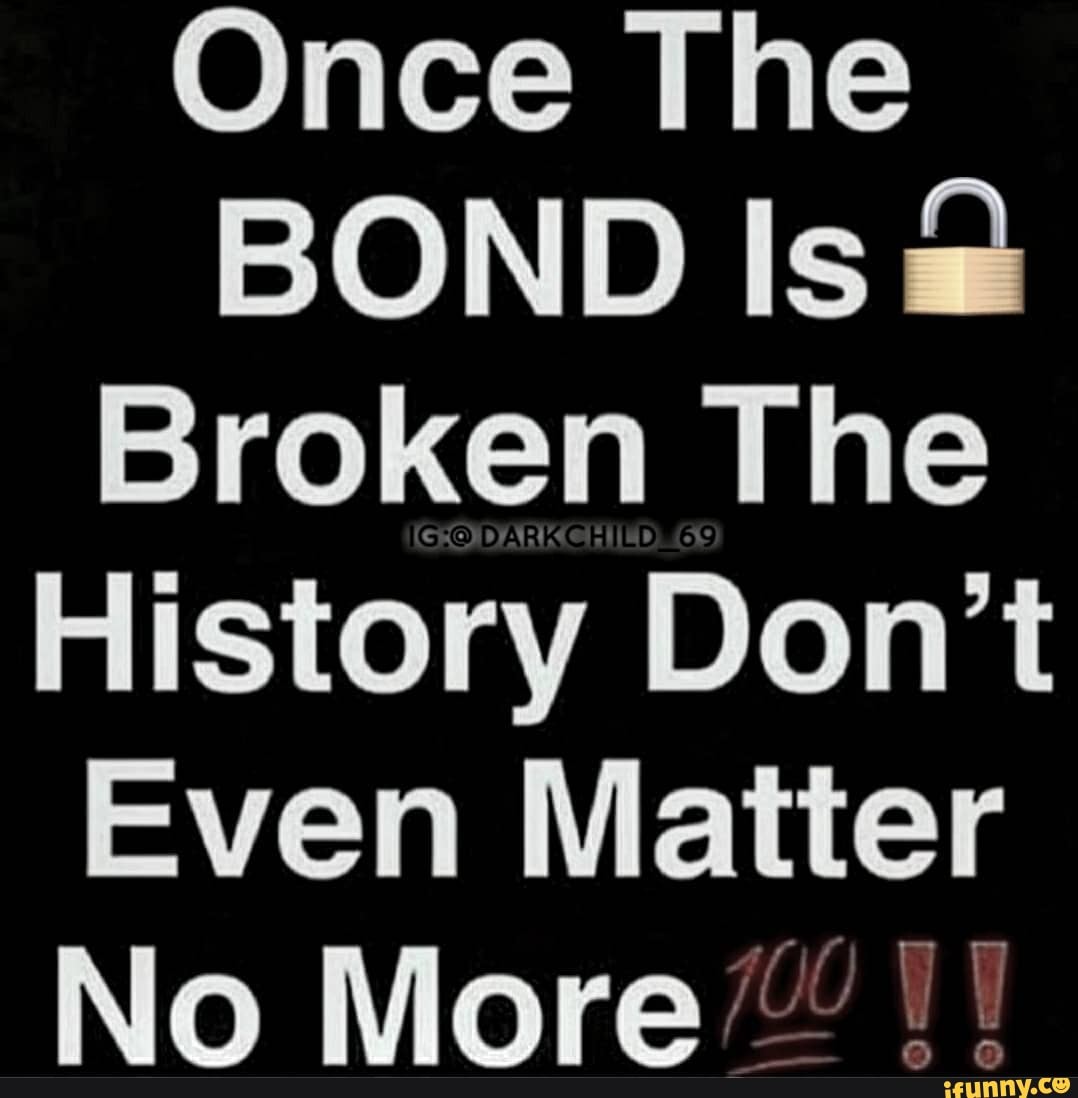 Once The
BOND Is@
Broken The
History Don't
Even Matter
No More"