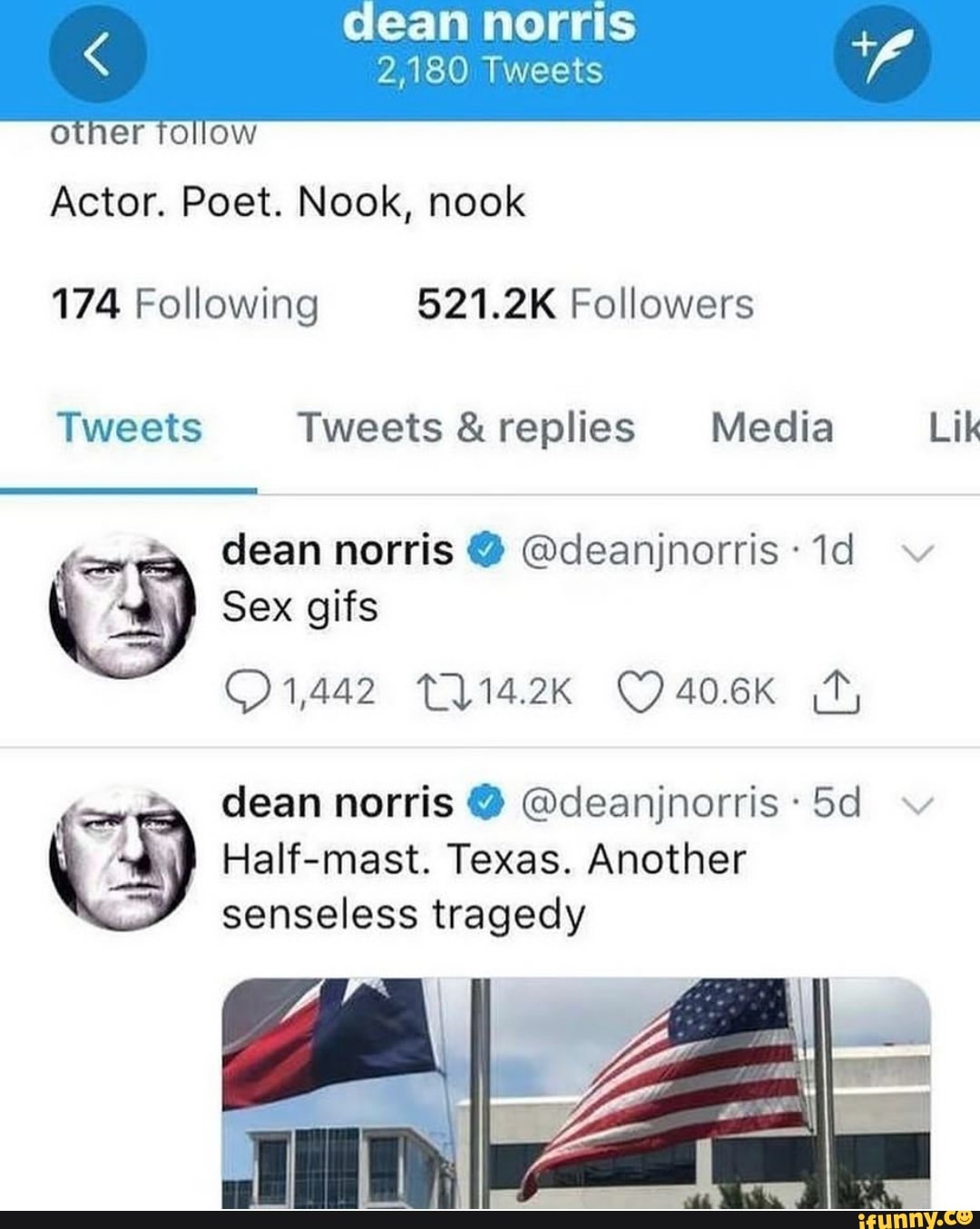 dean norris
2,180 Tweets
otner follow
Actor. Poet. Nook, nook
174 Following 521.2K Followers
Tweets Tweets & replies Media Lik
dean norris @ @deanjnorris ~v
Sex gifs
1442 406K
dean norris @ @deanjnorris: ~v
Half-mast. Texas. Another
senseless tragedy