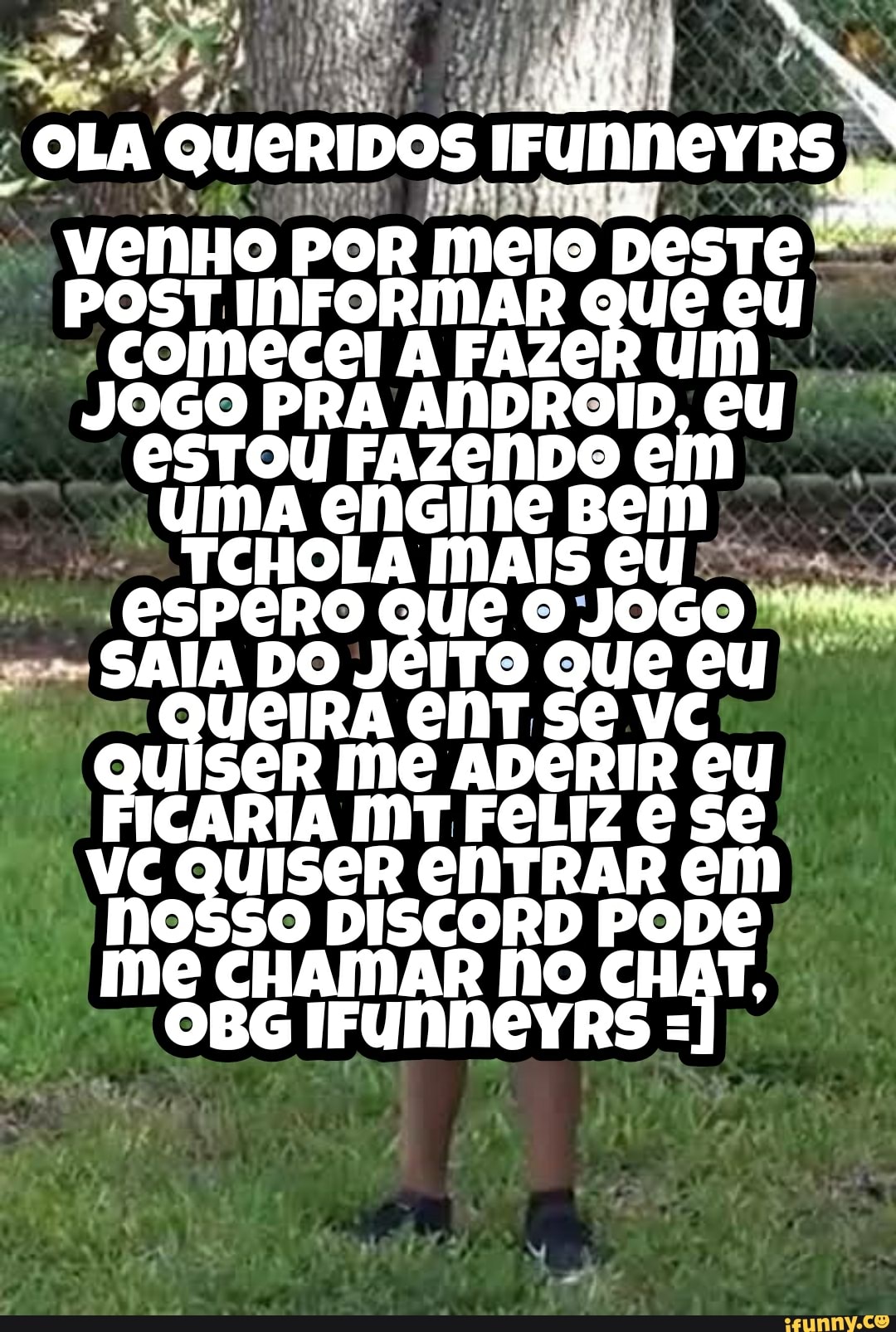OLA QUERIDOS venHo PoR meio DesTe.
POST INFORMAR Que eu comecel A FAZeR um.
JOGO PRA ANDROID, CU! esToU FAzenDo em .
em SAIA DO J ro QUÊ eu QUÊ JOGO QUEIRA UIseR me ADERIR eu
CARIA MT FeLIZ VC QUISER CNTRAR em nosso DISCORD RODE, me AR No IFUNNCYRS hT,
IFUNNCYRS =