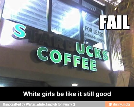 White girls be like it still good - White girls be like it still good