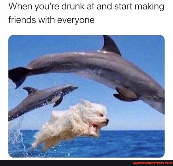 When you're drunk af and start making friends with everyone
