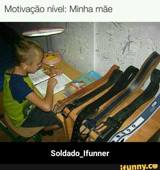 Motivação nível: Minha mãe
Soldado Ifunner - Soldado_Ifunner