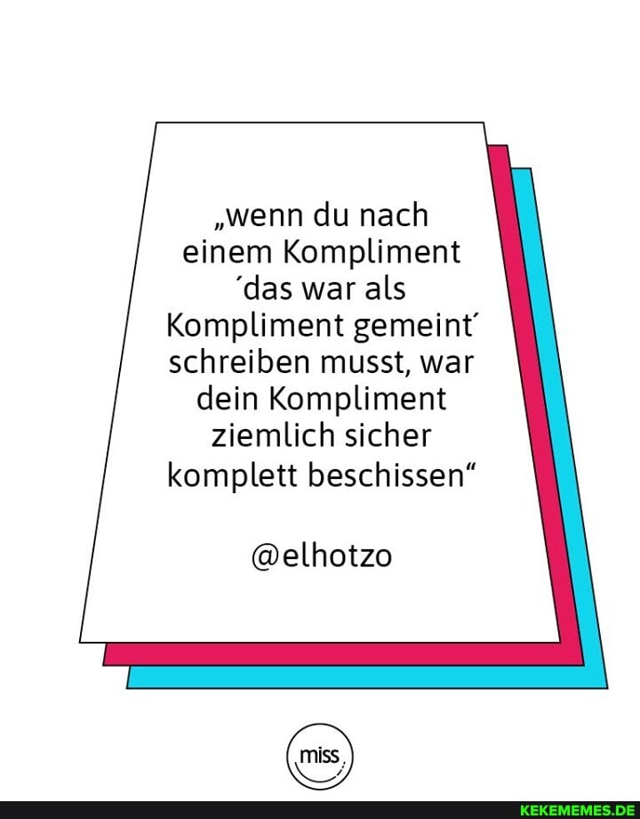 "wenn du nach einem Kompliment
'das war als
Kompliment gemeint' schreiben musst, war dein Kompliment ziemlich sicher komplett beschissen"
@elhotzo