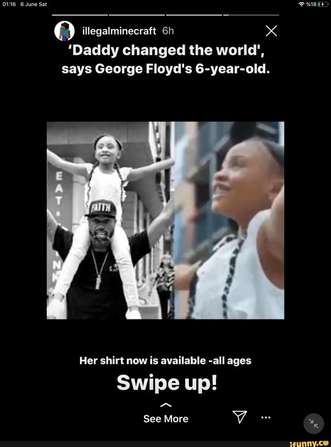 6 June Sat
@ illegalminecraft
'Daddy changed the world', says George Floyd's 6-year-old.
Her shirt now is available -all ages
Swipe up!