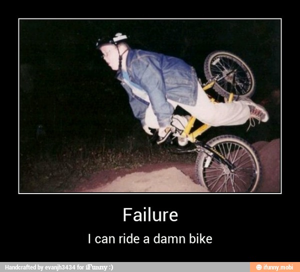 Failure
I can ride a damn bike - Failure
I can ride a damn bike