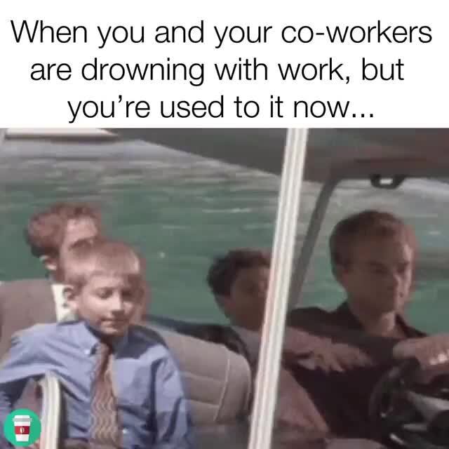 When You And Your Co workers Are Drowning With Work But IFunny 