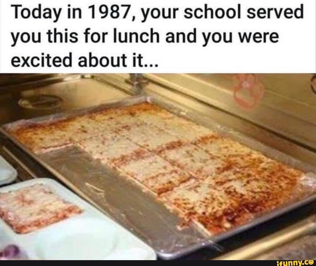 Today in 1987, your school served you this for lunch and you were ...