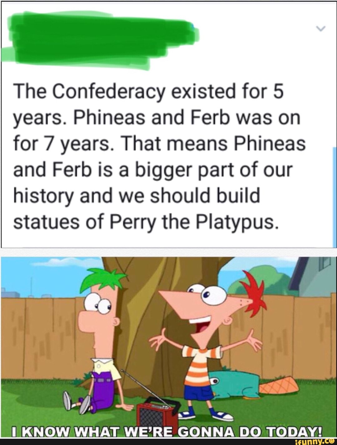 The Confederacy existed for 5 years. Phineas and Ferb was on for 7 ...