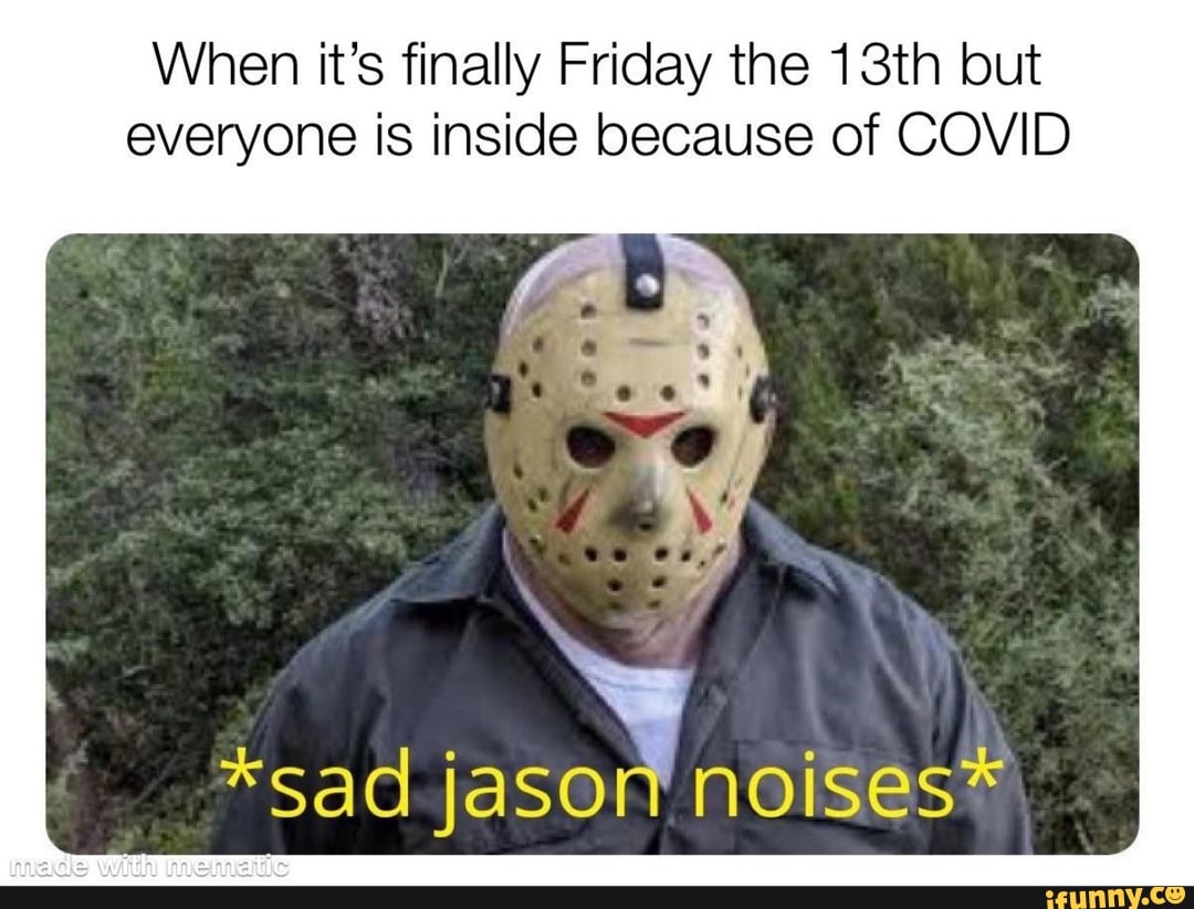 When It's Finally Friday The 13th But Everyone Is Inside Because Of 