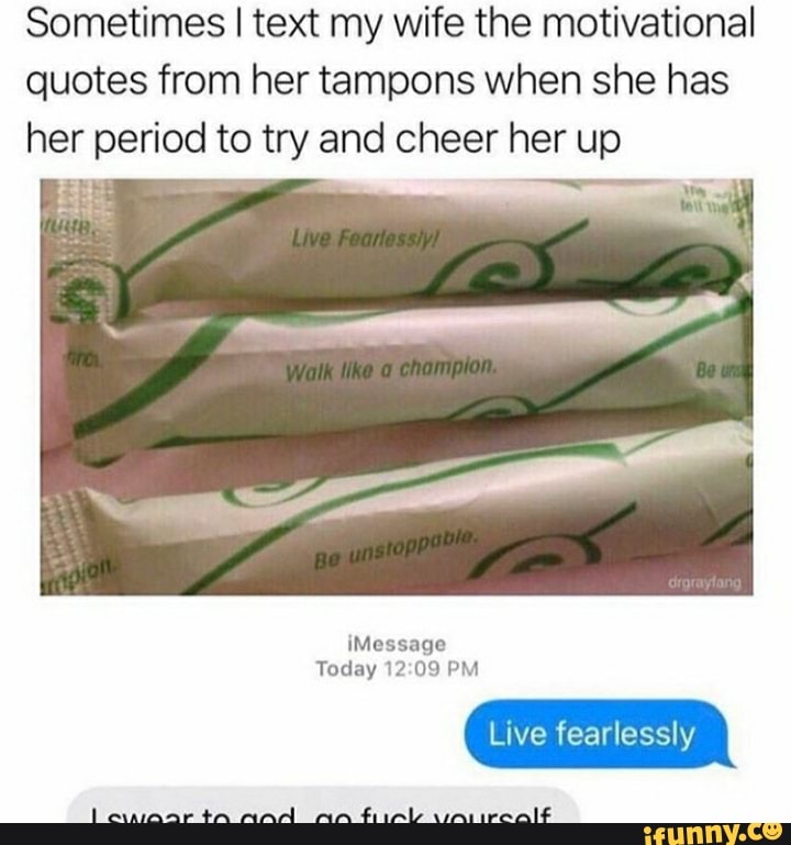 Sometimes I text my wife the motivational quotes from her tampons when
