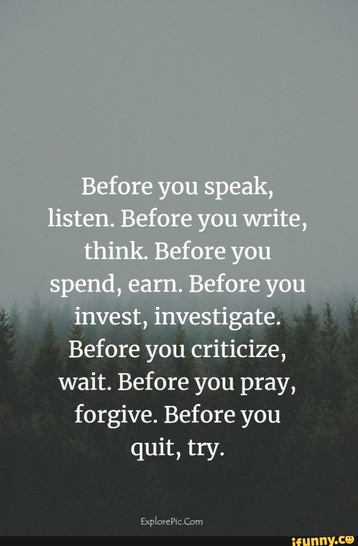 Before you cnticiie, wait. Before you pray, forgive. Before you quit