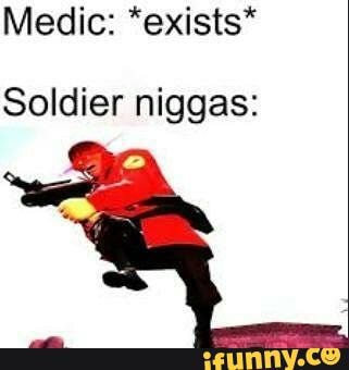 Medic: *exists*
Soldier niggas: