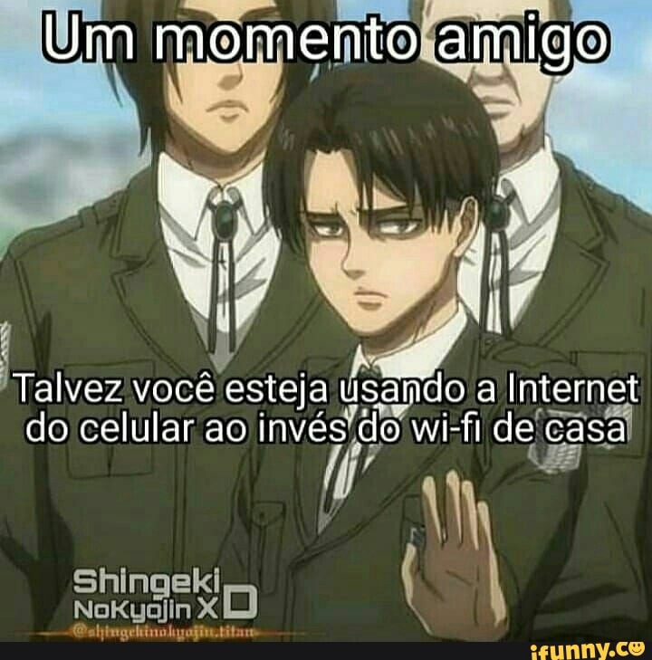 Um momento amigo
Talvez você esteja usando Us a Internet do celular ao invés do wi-fi de casa
Shingeki