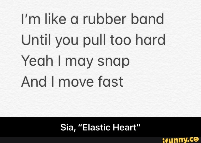 Melodrama leerling schrijven I'm like 0 rubber band Until you pull too hard Yeah I may snap And I move  fast Sia, "Elastic Heart" - Sia, “Elastic Heart" - iFunny