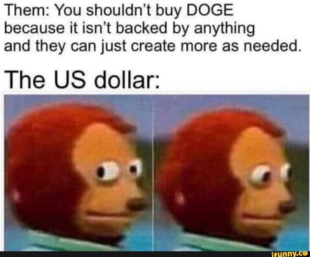 Them: You shouldn't buy DOGE because it isn't backed by anything and they can just create more as needed.
The US dollar:
