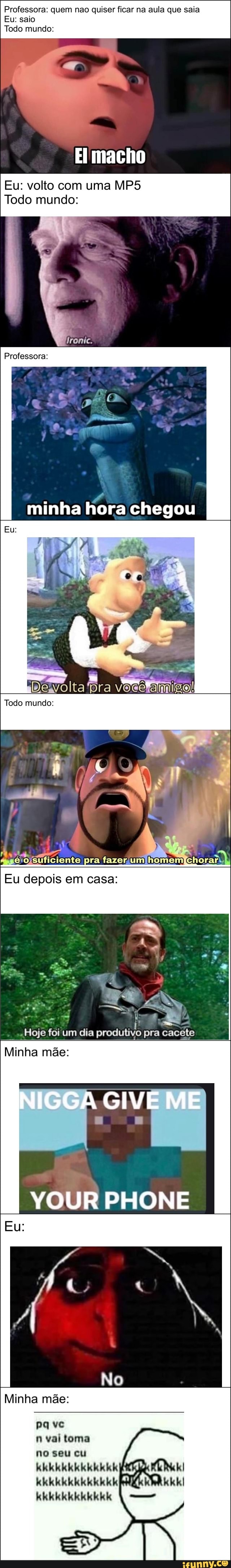 Professora: quem nao quiser ficar na aula que saia
Eu: saio
Todo mundo:
Eu: volto com uma MP5
Todo mundo: