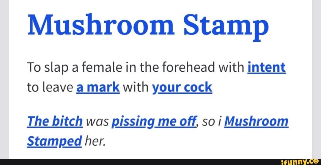 Mushroom Stamp To slap a female in the forehead With intent to