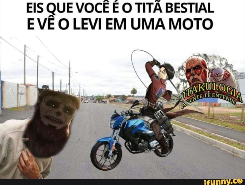 EIS QUE VOCÊ É O TITA BESTIAL
E VE O LEVI EM UMA MOTO