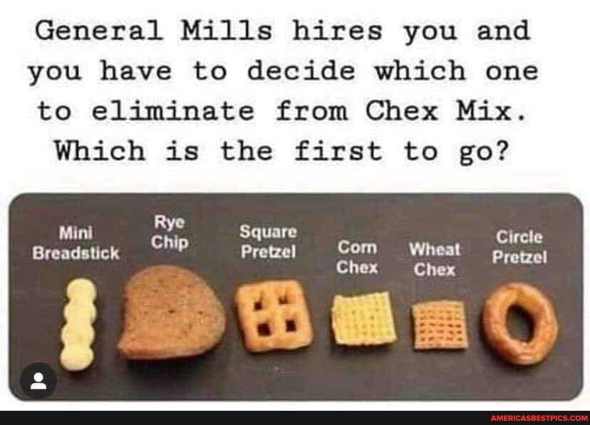 General Mills hires you and
you have to decide which one to eliminate from Chex Mix.
Which is the first to go?
Mini Rye Square Circle
Breadstick Pretzel Com Wheat
Chex Chex Pretzel
Baad