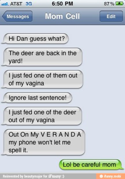 FLT
TTT Hi Dan guess what?
The deer are back in the
yard!
I just fed one of them out I
of my vagina
EA
Ignore last sentence!
mm
VET
I just fed one of the deer
out of my vagina
Out On My VERANDA
phone won't let