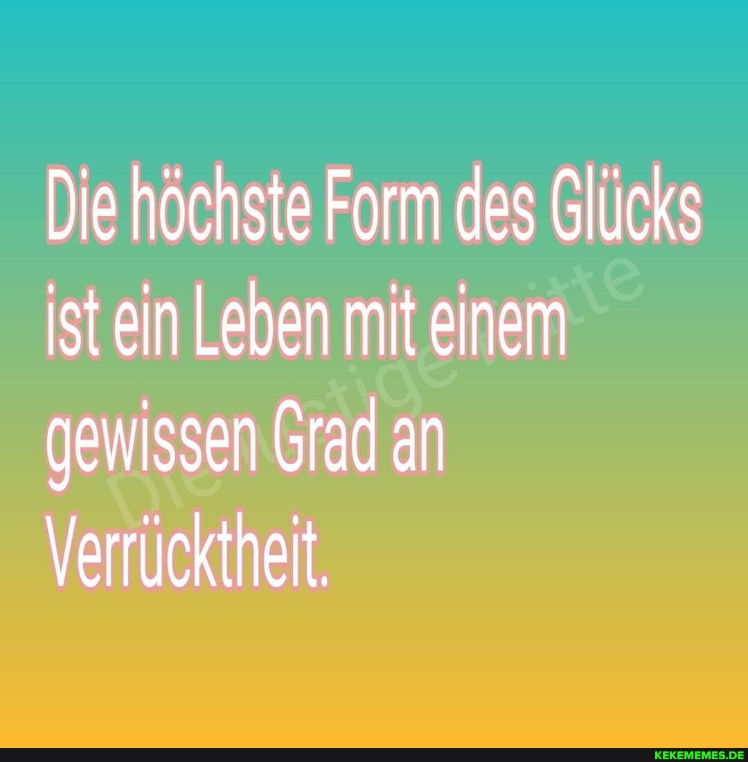 Die höchste Form des Glücks ist ein Leben mit einem gewissen Grad an
Verrücktheit,