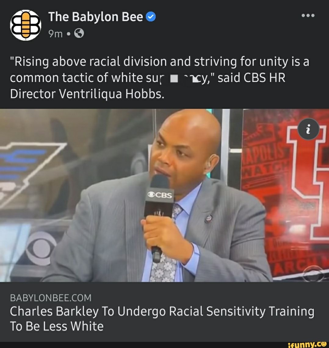 fe, The Babylon Bee @ on
"Rising above racial division and striving for unity is a common tactic of white sur m said CBS HR Director Ventriliqua Hobbs.
AA
Charles Barkley To Undergo Racial Sensitivity Training
To Be Less White