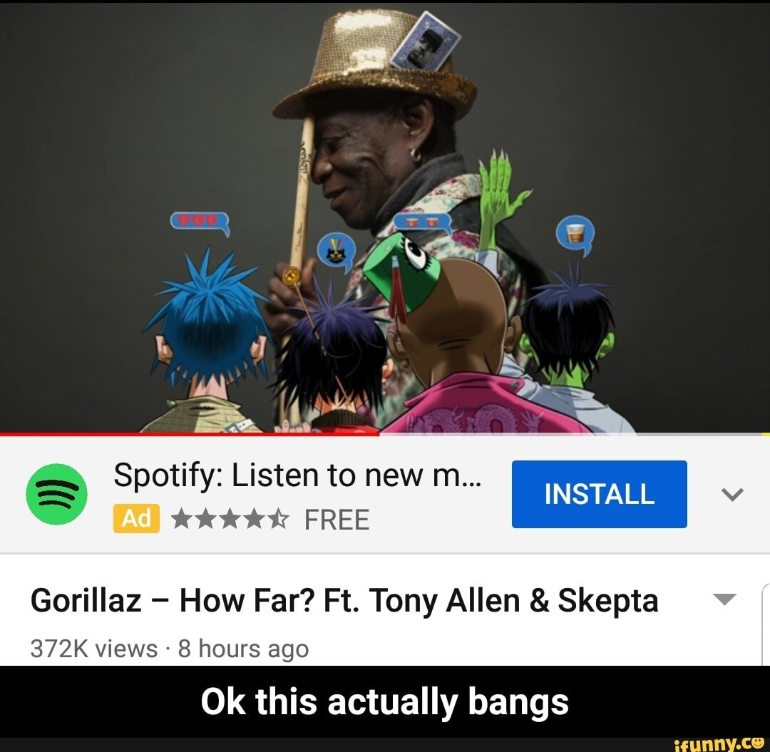 Spotify: Listen to new m...
Y
OO A FREE
Gorillaz How Far? Ft. Tony Allen Skepta
372K views 8 hours ago
Ok this actually bangs - Ok this actually bangs