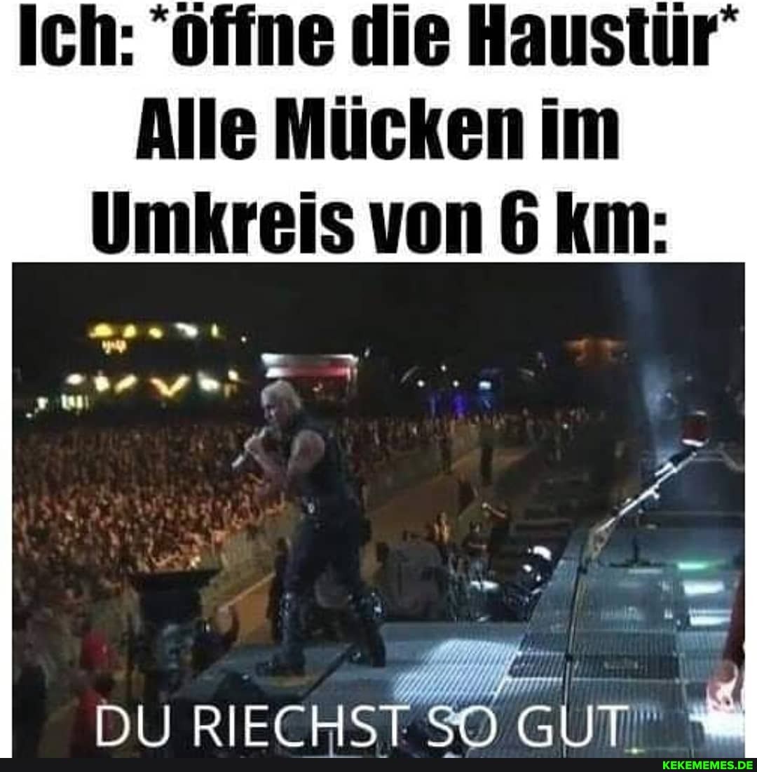 Ich: "öffne di ir ch: "Offne die Haustur
Alle Mücken im
Umkreis von 6 km:
RIECHST